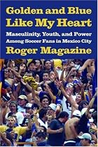 Golden and Blue Like My Heart: Masculinity, Youth, and Power Among Soccer Fans in Mexico City