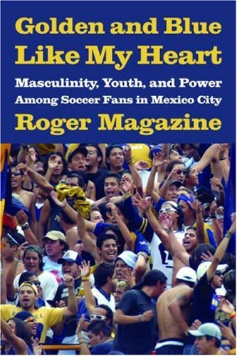Golden and Blue Like My Heart: Masculinity, Youth, and Power Among Soccer Fans in Mexico City