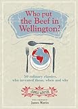 Who put the beef in Wellington? : 50 culinary classics, who invented them, when and why