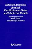 Produkt-Bild: Nat&uuml;rlich, technisch, chemisch. Verh&auml;ltnisse zur Natur am Beispiel der Chemie