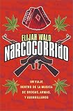 Narcocorrido : Un Viaje Dentro de la Musica de Drogas, Armas, y Guerrilleros