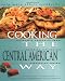 Cooking The Central American Way: Culturally Authentic Foods, Including Low-Fat And Vegetatian Recipes (Easy Menu Ethnic Cookbooks)