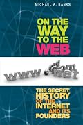 On the Way to the Web: The Secret History of the Internet and Its Founders
