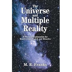 The Universe and Multiple Reality: A Physical Explanation for Manifesting, Magick and Miracles