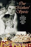Our Mothers' Spirits: Great Writers on the Death of Mothers and the Grief of Men Bob (ed.) Blauner