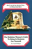 View Book 'The Medicine Woman's Guide to Being in Business for Yourself: How to Live by Your Spiritual Vision in a Money-Based World'