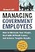 Managing Government Employees: How to Motivate Your People, Deal with Difficult Issues, and Achieve Tangible Results