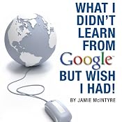 What I Didn't Learn from Google but Wish I Had: How to Harness the Internet to Create a Fulltime Income Online | [Jamie McIntyre]