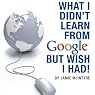 What I Didn't Learn from Google but Wish I Had: How to Harness the Internet to Create a Fulltime Income Online