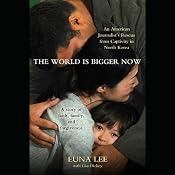 The World Is Bigger Now: An American Journalist's Release from Captivity in North Korea | [Euna Lee, Lisa Dickey]
