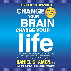 Change Your Brain, Change Your Life (Revised and Expanded): The Breakthrough Program for Conquering Anxiety, Depression, Obsessiveness, Lack of Focus,