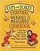 The Cups & Scales Everything Weighed & Measured Cookbook