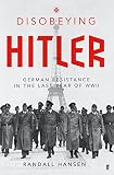 Disobeying Hitler : German resistance in the last year of WWII