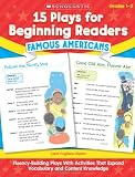 15 Plays for Beginning Readers: Famous Americans: Fluency-Building Plays With Activities That Expand Vocabulary and Content Knowledge
