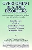 Overcoming Bladder Disorders: Compassionate, Authoritative, Medical and Self-Help Solutions for