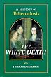 The White Death : A History of Tuberculosis
