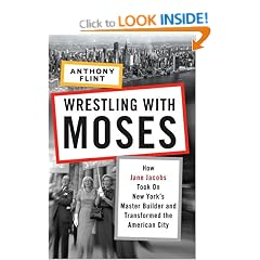Wrestling with Moses: How Jane Jacobs Took On New York's Master Builder and Transformed the American City