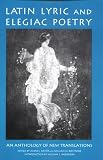 Latin Lyric and Elegiac Poetry: An Anthology of New Translations (Garland Reference Library of the Humanities, Vol 1425)