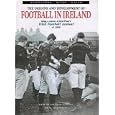The Origins and Development of Football in Ireland: Being a Reprint of R.M. Peter's Irish Football Annual of 1880 by Neal Garnham