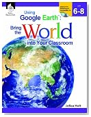 Using Google Earth: Bring the World into Your Classroom, Level 6-8