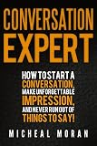 Conversation Expert: How To Start a Conversation, Make Unforgettable Impression, And Never Run Out Of Things To Say!