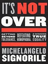 It's Not Over: Getting Beyond Tolerance, Defeating Homophobia, and Winning True Equality