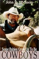 Some Babies Grow Up to Be Cowboys: A Collection of Articles and Essays (Western Life Series)