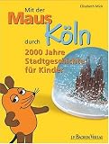 Mit der Maus durch K&ouml;ln: 2000 Jahre Stadtgeschichte f&uuml;r Kinder - Elisabeth Mick