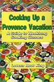 Cooking Up a Provence Vacation: A Guide to Weeklong Cooking Classes