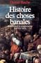 HISTOIRE DES CHOSES BANALES : NAISSANCE DE LA CONSOMMATION XVIIE - XIXE SI�CLE