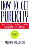 How to Get Publicity: And Make the Most of It Once You`ve Got It