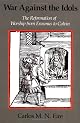 War against the Idols: The Reformation of Worship from Erasmus to Calvin