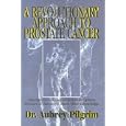 A Revolutionary Approach to Prostate Cancer: Alternatives to Standard Treatment Options Doctors and... by Aubrey Pilgrim and Stephen M. Auerbach