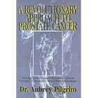 A Revolutionary Approach to Prostate Cancer: Alternatives to Standard Treatment Options... by  Aubrey Pilgrim and Stephen M. Auerbach