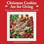 Christmas Cookies are for Giving: Recipes, Stories and Tips for Making Heartwarming Gifts