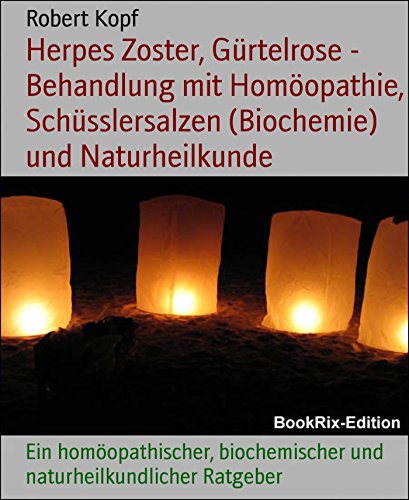Herpes Zoster, Gürtelrose - Behandlung mit Homöopathie, Schüsslersalzen (Biochemie) und Naturheilkunde: Ein homöopathischer, biochemischer und naturheilkundlicher Ratgeber (German Edition)