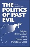 The Politics of Past Evil: Religion, Reconciliation, and the Dilemmas of Transitional Justice