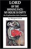 Lord of the Shining Face: My House Is Empty: An Exploration into Creation Lord of the Shining Face: My House Is Empty: An Exploration into Creation