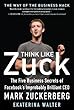 Think Like Zuck: The Five Business Secrets of Facebook's Improbably Brilliant CEO Mark Zuckerberg: The Five Business Secrets of Facebook's Improbably Brilliant CEO Mark Zuckerberg DIGITAL AUDIO