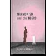 Mormonism and the Negro, and explanation and defense of the doctrine of the Church of Jesus Christ of Latter-day Saints... by John J Stewart