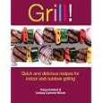 Grill!: Quick And Delicious Recipes for Indoor And Outdoor Grilling