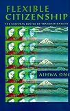 Flexible Citizenship: The Cultural Logics of Transnationality