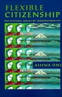 Flexible Citizenship: The Cultural Logics of Transnationality