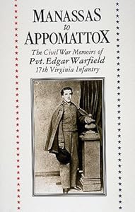 Manassas to Appomattox: The Civil War Memoirs of Pvt. Edgar Warfield - 17th Virginia Infantry Edgar Warfield and Friends of Fort Ward