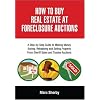How To Buy Real Estate At Foreclosure Auctions: A Step-by-step Guide To Making Money Buying, Rehabbing And Selling Property From Sheriff Sales And Trustee Auctions