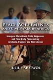 Peace Agreements and Civil Wars in Africa: Insurgent Motivations, State Responses, and Third Party Peacemaking in Liberia, Rwanda, and Sierra Leone