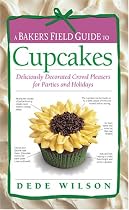A Baker's Field Guide to Cupcakes: Deliciously Decorated Crowd Pleasers for Parties and Holidays
