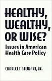 Healthy, Wealthy, Or Wise? : Issues In American Health  Care Policy