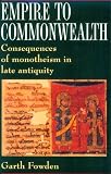Empire to Commonwealth: Consequences of Monotheism in Late Antiquity