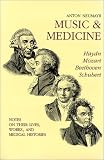 Music and Medicine: Haydn Mozart Beethoven Schubert : Notes on Their Lives, Works, and Medical Histories